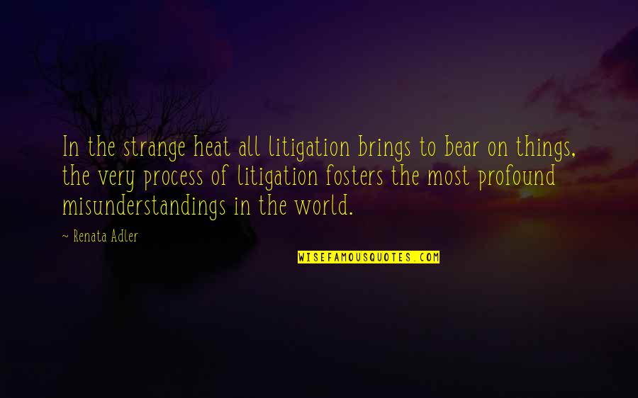 Litigation Quotes By Renata Adler: In the strange heat all litigation brings to