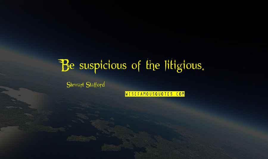 Litigation Quotes By Stewart Stafford: Be suspicious of the litigious.