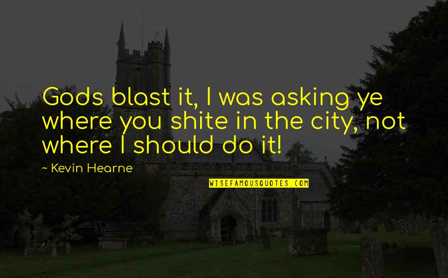 Litigator Scrub Quotes By Kevin Hearne: Gods blast it, I was asking ye where Litigator Scrub Quotes By Kevin Hearne: Gods blast it, I was asking ye where