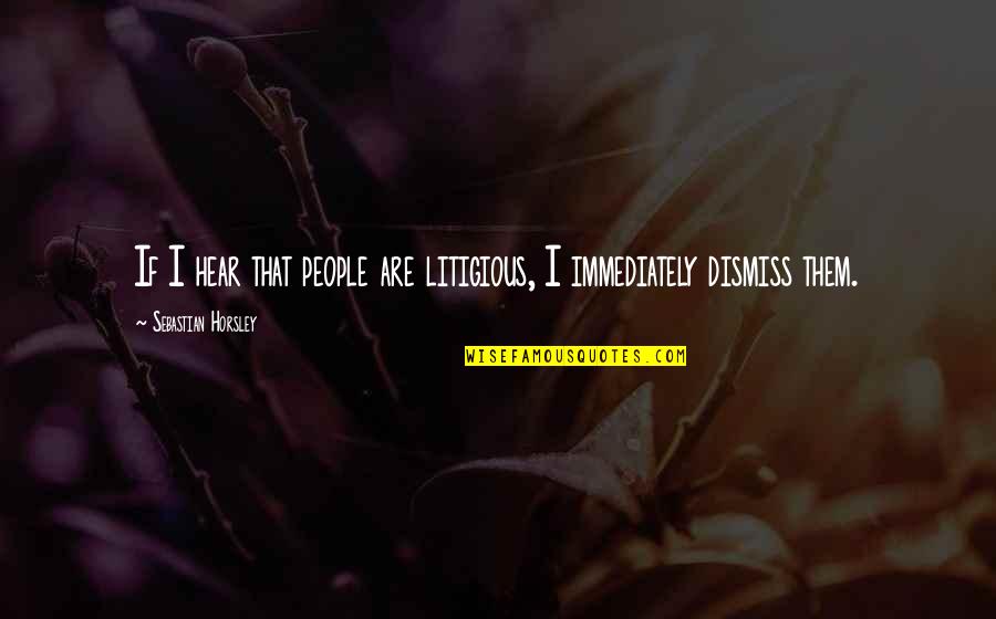 Litigious Quotes By Sebastian Horsley: If I hear that people are litigious, I