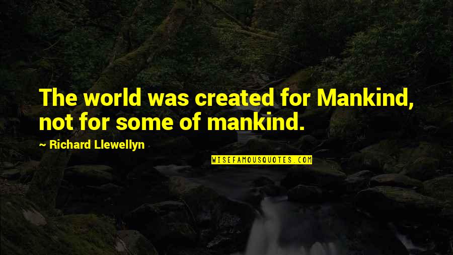 Litis Sobre Quotes By Richard Llewellyn: The world was created for Mankind, not for Litis Sobre Quotes By Richard Llewellyn: The world was created for Mankind, not for