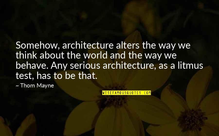 Litmus Quotes By Thom Mayne: Somehow, architecture alters the way we think about
