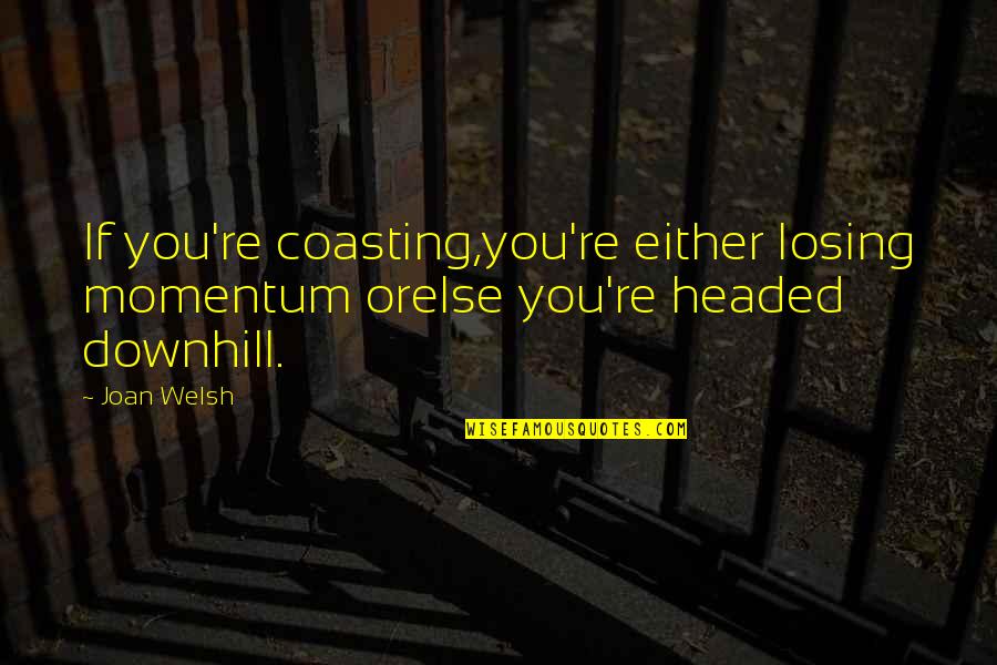 Lito Atienza Quotes By Joan Welsh: If you're coasting,you're either losing momentum orelse you're