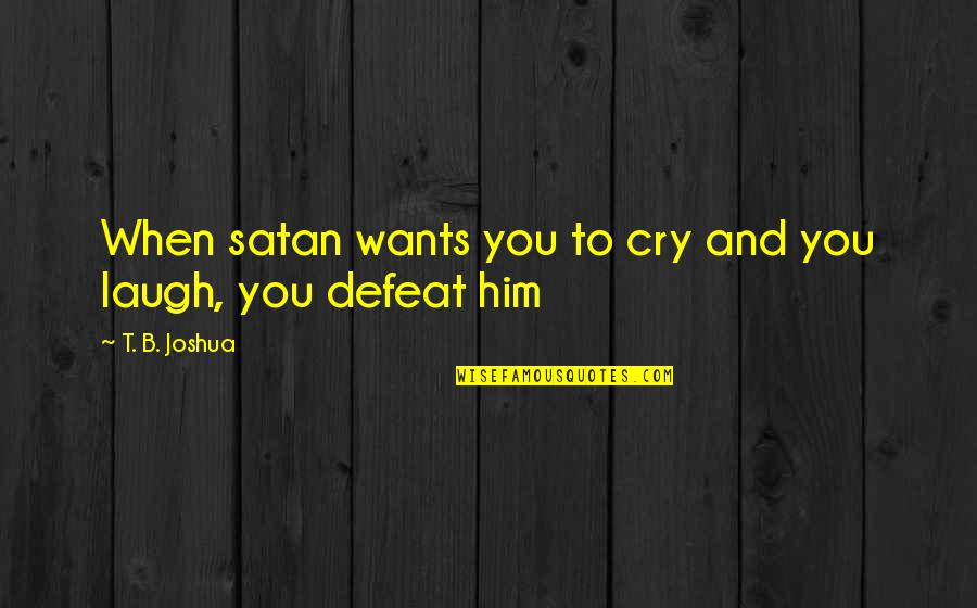 Litotes Examples Churchill Quotes By T. B. Joshua: When satan wants you to cry and you Litotes Examples Churchill Quotes By T. B. Joshua: When satan wants you to cry and you