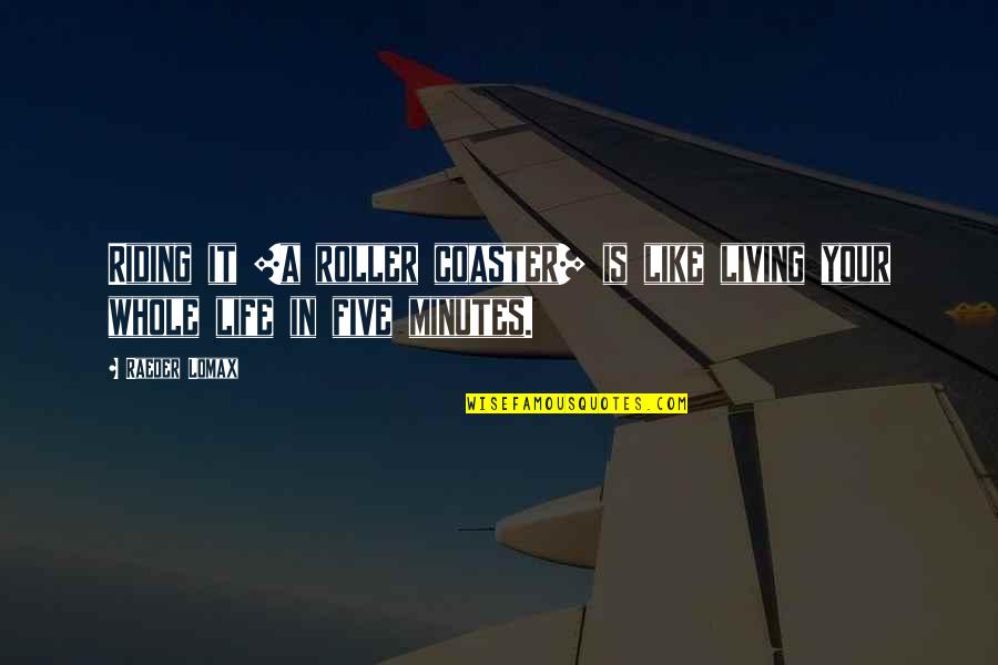 Litovsky Management Quotes By Raeder Lomax: Riding it [a roller coaster] is like living