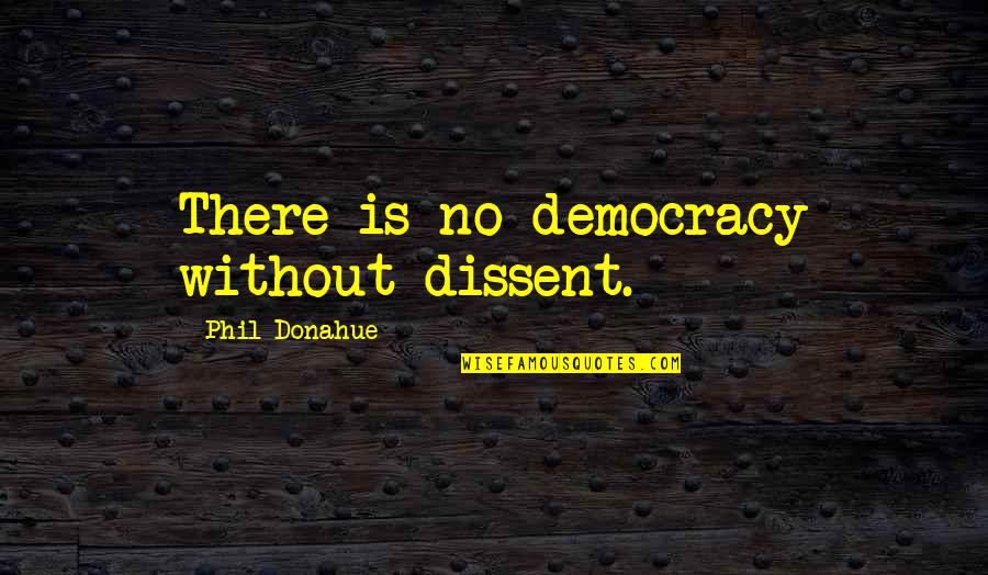 Litquote Quotes By Phil Donahue: There is no democracy without dissent.
