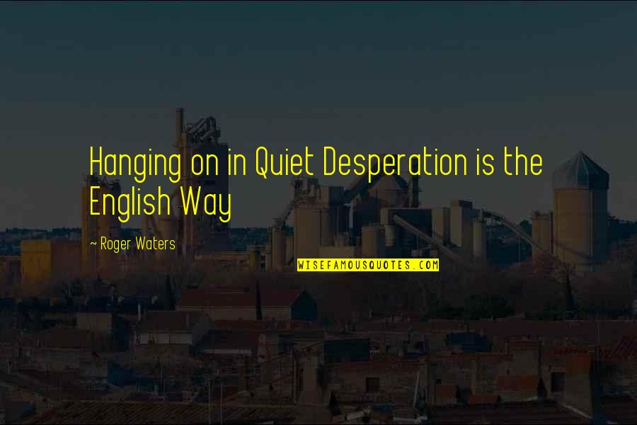 Litquote Quotes By Roger Waters: Hanging on in Quiet Desperation is the English