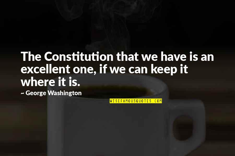 Litre Quotes By George Washington: The Constitution that we have is an excellent