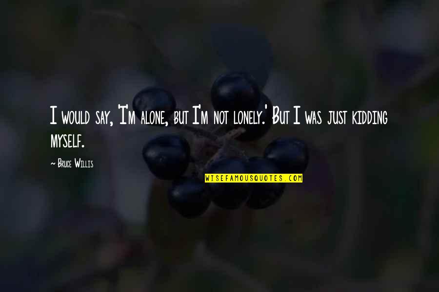 Litronic Quotes By Bruce Willis: I would say, 'I'm alone, but I'm not