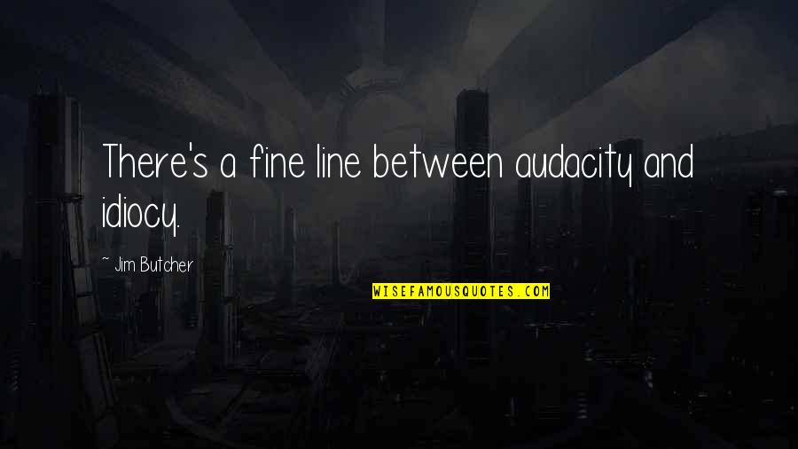 Litru Benzina Quotes By Jim Butcher: There's a fine line between audacity and idiocy.
