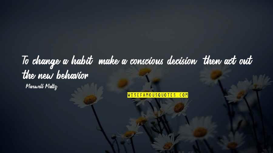 Litson Paksiw Quotes By Maxwell Maltz: To change a habit, make a conscious decision,