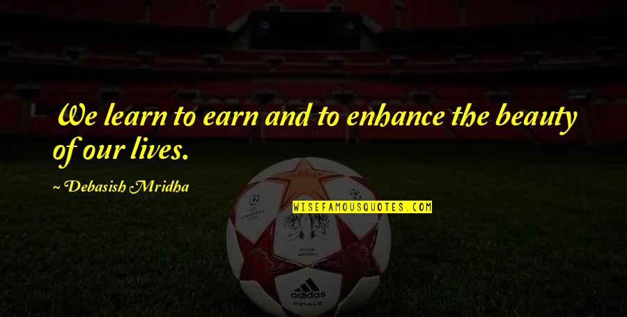 Litt Rature Engag E Quotes By Debasish Mridha: We learn to earn and to enhance the Litt Rature Engag E Quotes By Debasish Mridha: We learn to earn and to enhance the