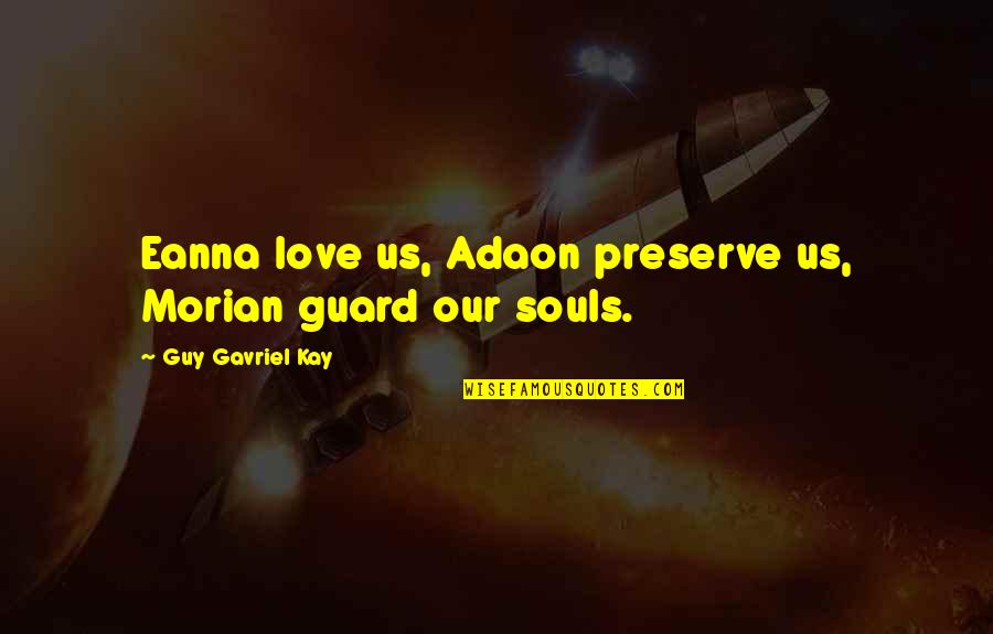 Littany Quotes By Guy Gavriel Kay: Eanna love us, Adaon preserve us, Morian guard Littany Quotes By Guy Gavriel Kay: Eanna love us, Adaon preserve us, Morian guard