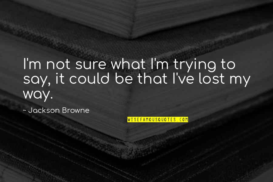 Littany Quotes By Jackson Browne: I'm not sure what I'm trying to say,