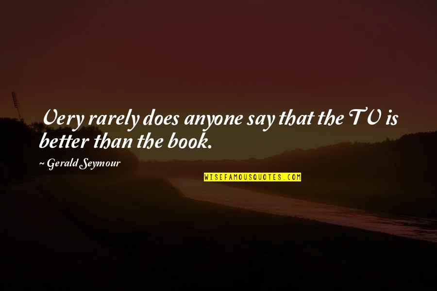 Littel Quotes By Gerald Seymour: Very rarely does anyone say that the TV Littel Quotes By Gerald Seymour: Very rarely does anyone say that the TV