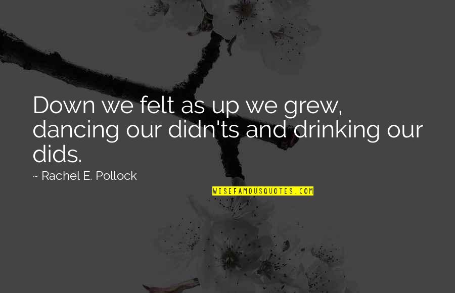 Littel Quotes By Rachel E. Pollock: Down we felt as up we grew, dancing Littel Quotes By Rachel E. Pollock: Down we felt as up we grew, dancing