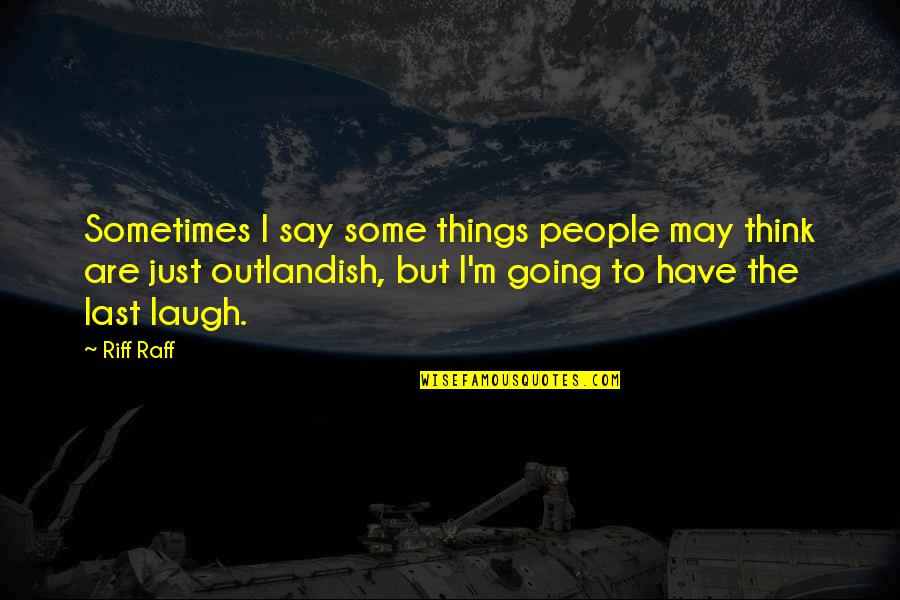 Littel Quotes By Riff Raff: Sometimes I say some things people may think Littel Quotes By Riff Raff: Sometimes I say some things people may think