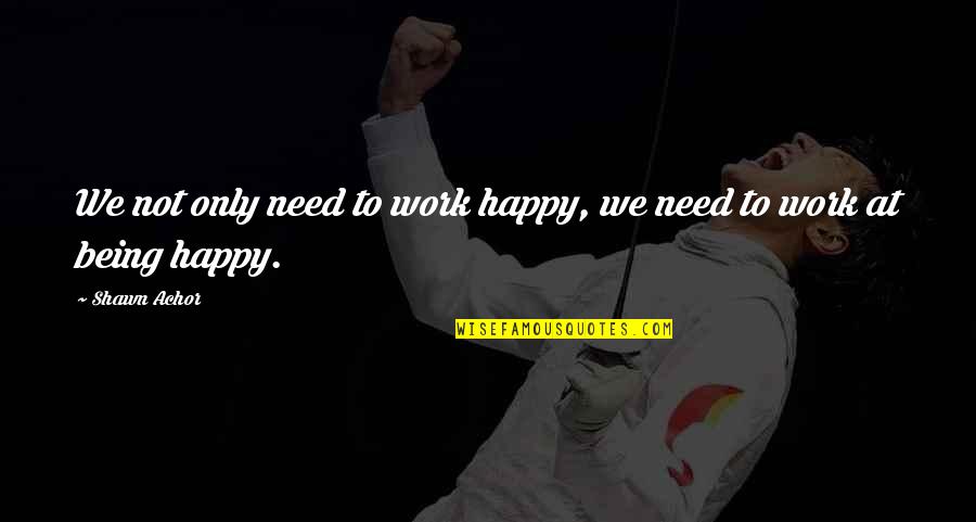 Littel Quotes By Shawn Achor: We not only need to work happy, we