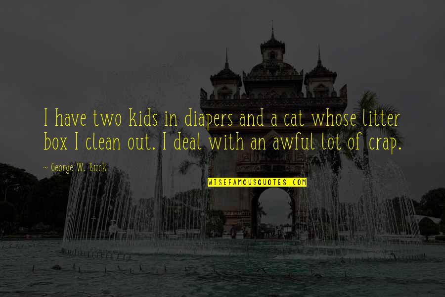 Litter Box Quotes By George W. Buck: I have two kids in diapers and a