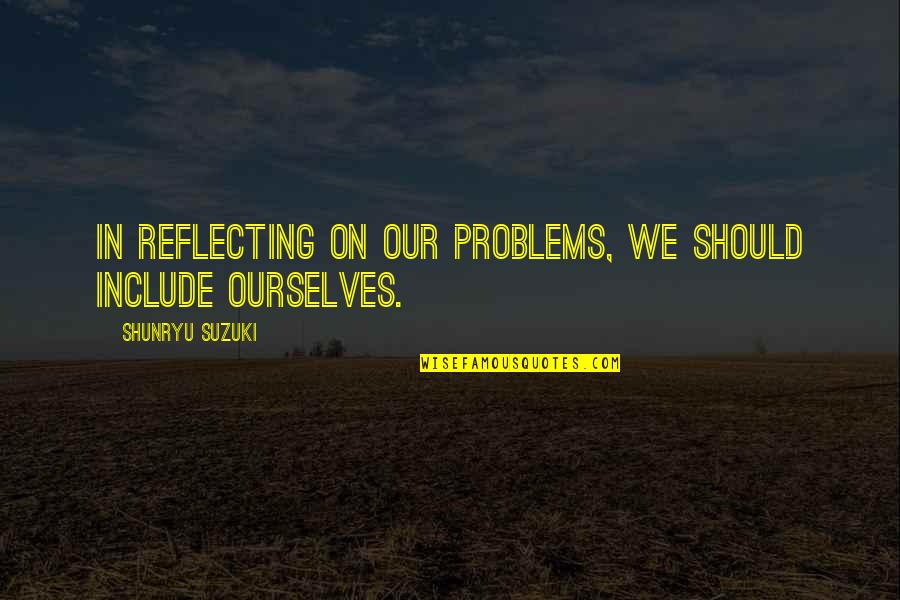 Litter Free Quotes By Shunryu Suzuki: In reflecting on our problems, we should include