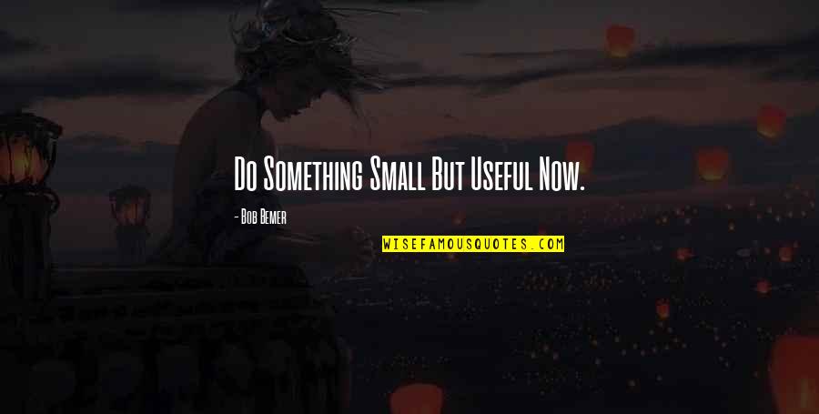 Litteral Quotes By Bob Bemer: Do Something Small But Useful Now.