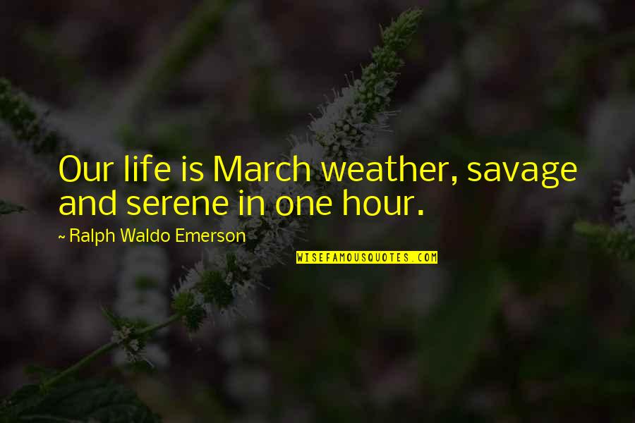 Litterbag Quotes By Ralph Waldo Emerson: Our life is March weather, savage and serene