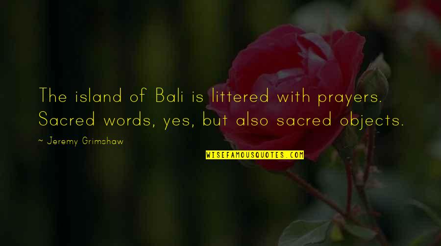 Littered Quotes By Jeremy Grimshaw: The island of Bali is littered with prayers.