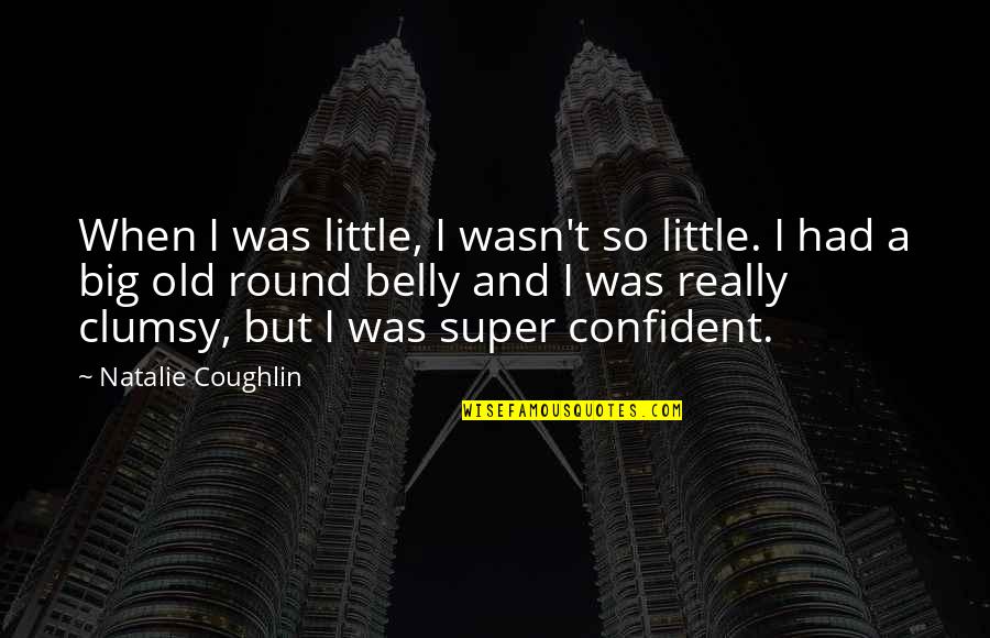 Little And Big Quotes By Natalie Coughlin: When I was little, I wasn't so little.