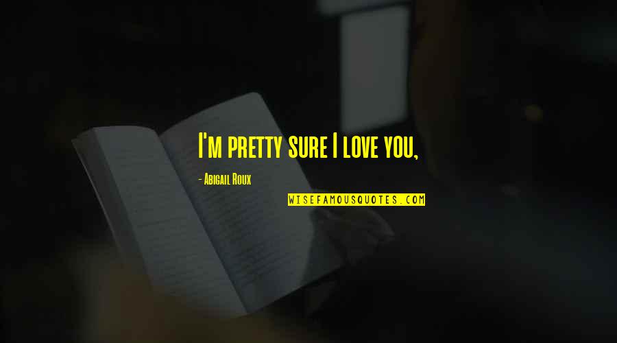Little Bear Books Quotes By Abigail Roux: I'm pretty sure I love you,