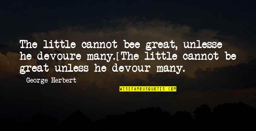 Little Bee Best Quotes By George Herbert: The little cannot bee great, unlesse he devoure Little Bee Best Quotes By George Herbert: The little cannot bee great, unlesse he devoure