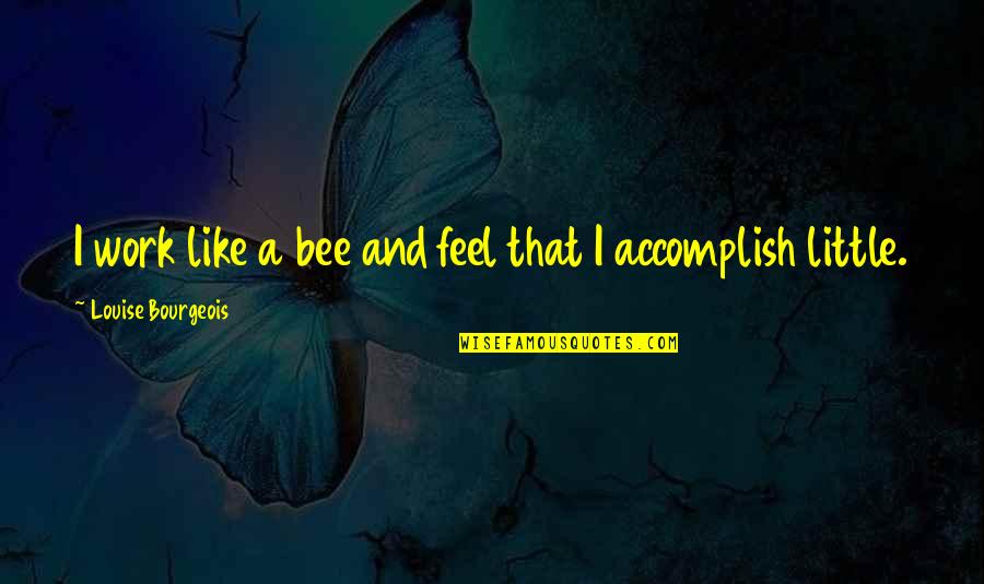 Little Bee Best Quotes By Louise Bourgeois: I work like a bee and feel that Little Bee Best Quotes By Louise Bourgeois: I work like a bee and feel that