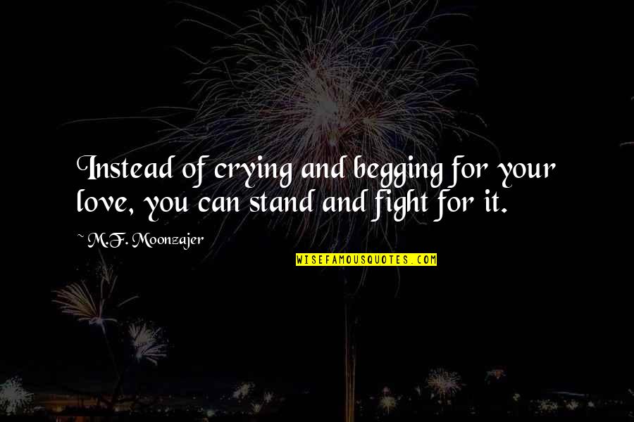 Little Bee Best Quotes By M.F. Moonzajer: Instead of crying and begging for your love,