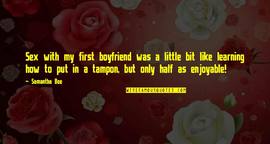 Little Bee Best Quotes By Samantha Bee: Sex with my first boyfriend was a little Little Bee Best Quotes By Samantha Bee: Sex with my first boyfriend was a little