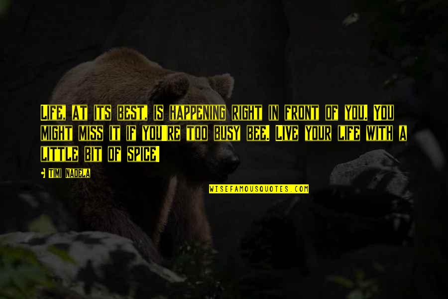 Little Bee Best Quotes By Timi Nadela: Life, at its best, is happening right in Little Bee Best Quotes By Timi Nadela: Life, at its best, is happening right in