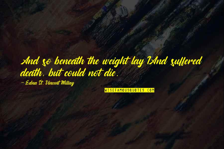 Little Bee Language Quotes By Edna St. Vincent Millay: And so beneath the weight lay IAnd suffered