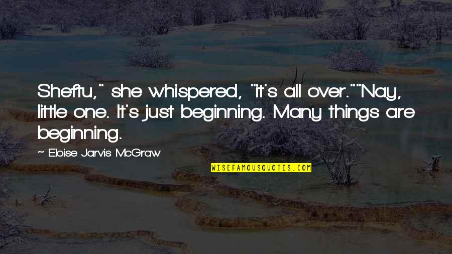Little Beginning Quotes By Eloise Jarvis McGraw: Sheftu," she whispered, "it's all over.""Nay, little one.