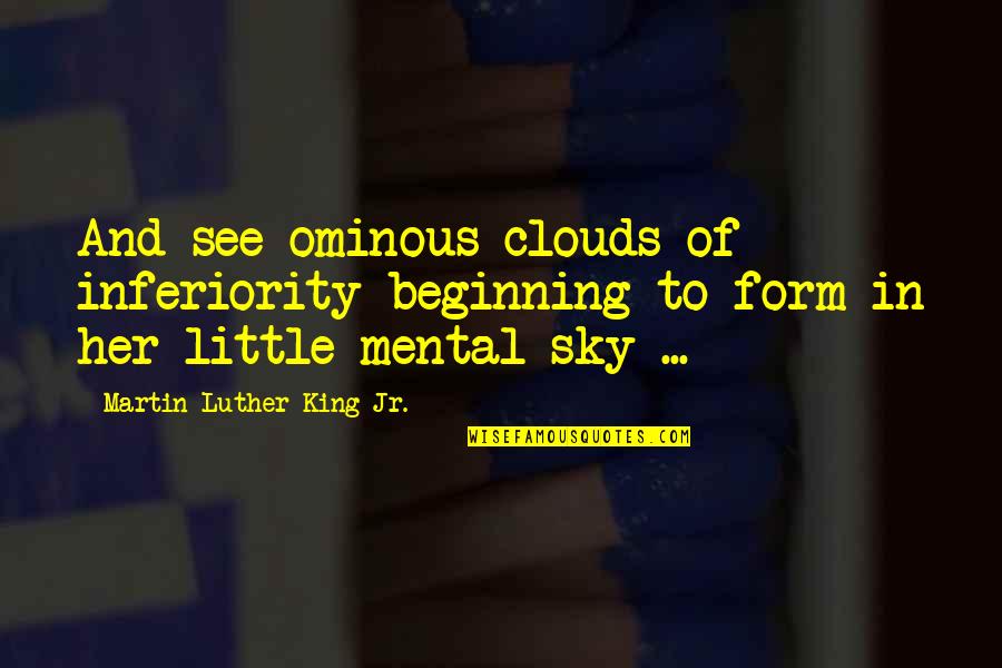 Little Beginning Quotes By Martin Luther King Jr.: And see ominous clouds of inferiority beginning to
