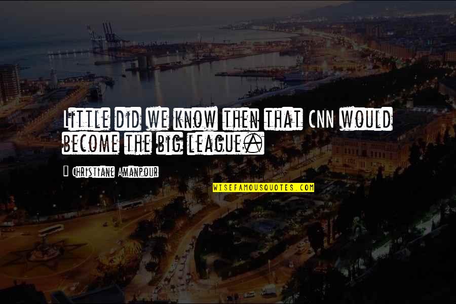 Little Big League Quotes By Christiane Amanpour: Little did we know then that CNN would