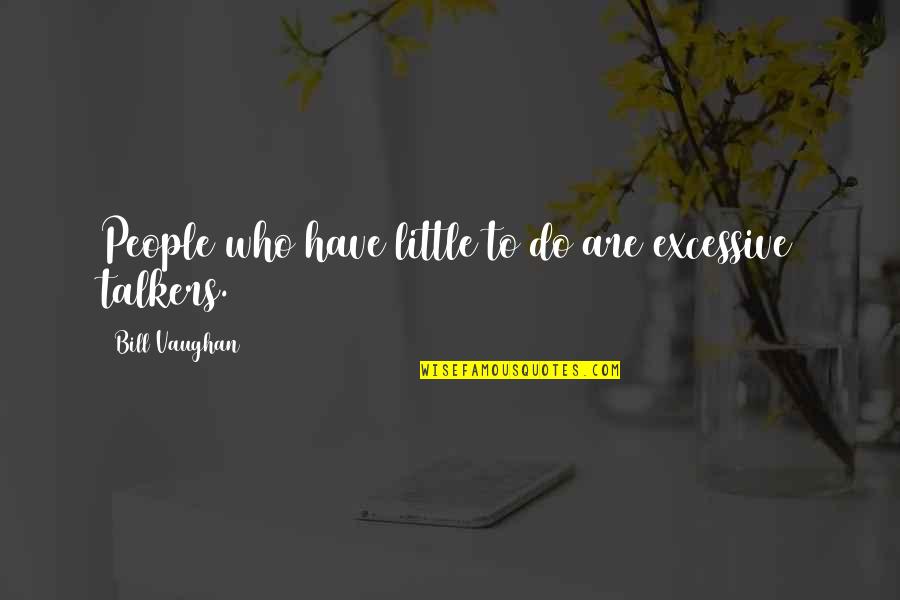 Little Bill Quotes By Bill Vaughan: People who have little to do are excessive