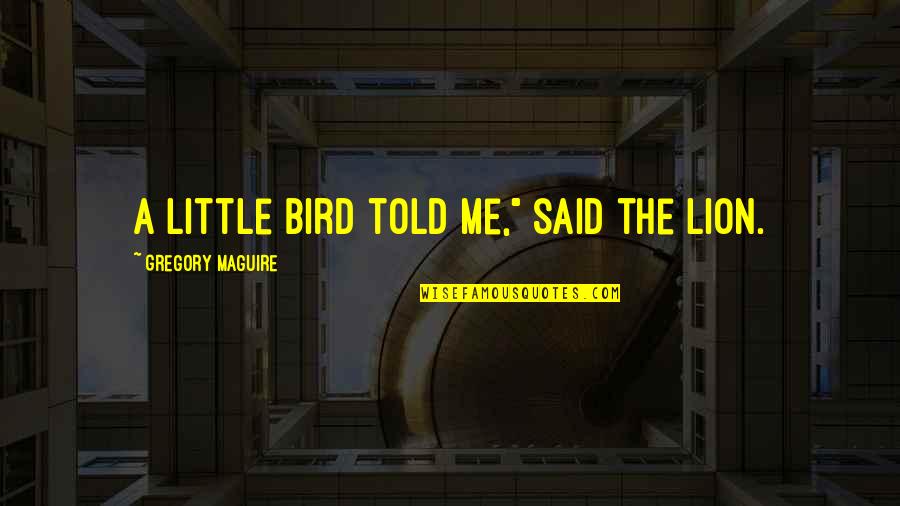 Little Bird Quotes By Gregory Maguire: A little bird told me," said the Lion.