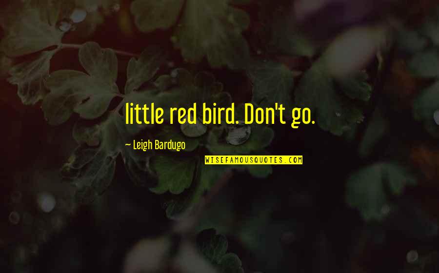 Little Bird Quotes By Leigh Bardugo: little red bird. Don't go.