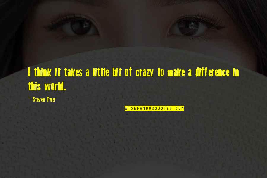 Little Bit Crazy Quotes By Steven Tyler: I think it takes a little bit of