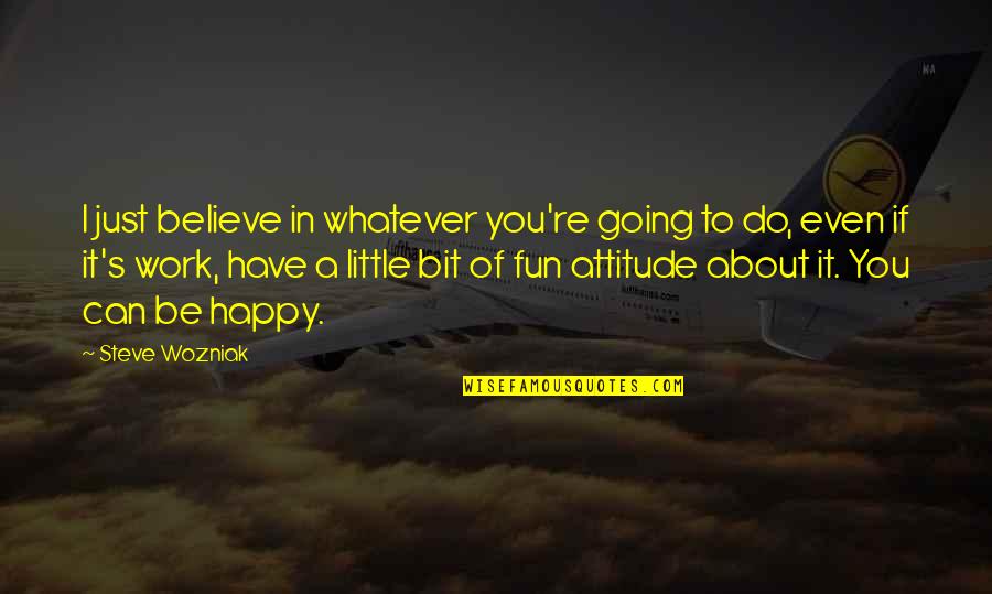 Little Bit Happy Quotes By Steve Wozniak: I just believe in whatever you're going to