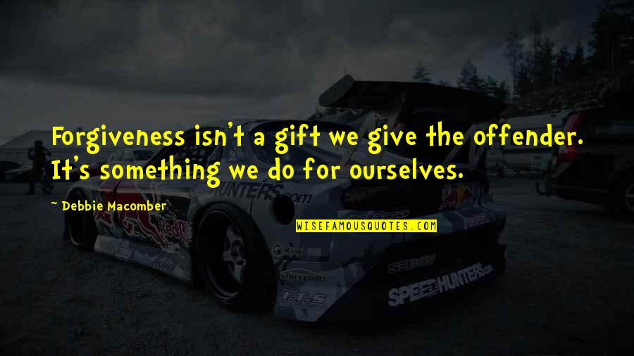 Little Bit Of Effort Quotes By Debbie Macomber: Forgiveness isn't a gift we give the offender.