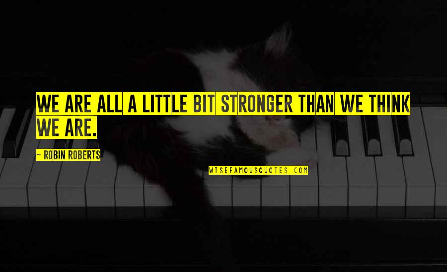 Little Bit Stronger Quotes By Robin Roberts: We are all a little bit stronger than