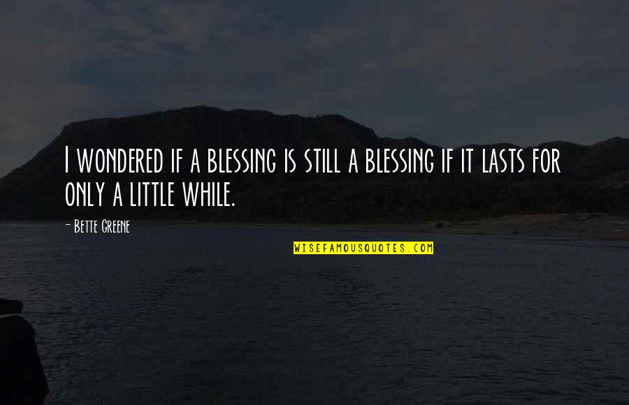 Little Blessing Quotes By Bette Greene: I wondered if a blessing is still a
