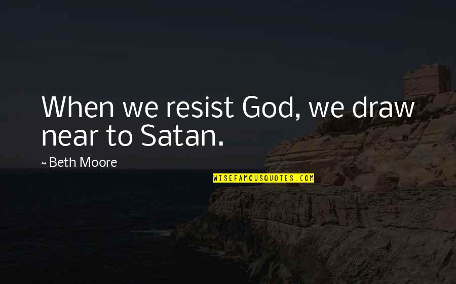 Little Boy Big Boy Quotes By Beth Moore: When we resist God, we draw near to