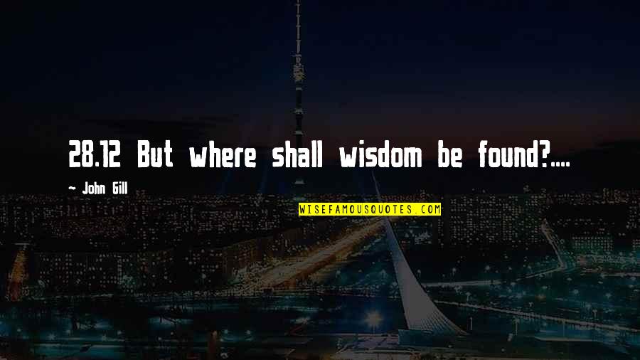 Little Boy Big Boy Quotes By John Gill: 28.12 But where shall wisdom be found?....