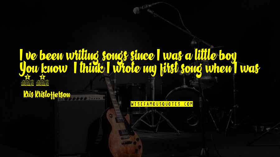 Little Boy Quotes By Kris Kristofferson: I've been writing songs since I was a Little Boy Quotes By Kris Kristofferson: I've been writing songs since I was a
