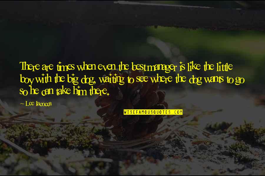 Little Boy Quotes By Lee Iacocca: There are times when even the best manager Little Boy Quotes By Lee Iacocca: There are times when even the best manager